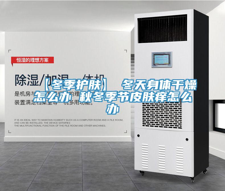 【冬季護膚】→冬天身體干燥怎么辦 秋冬季節皮膚癢怎么辦