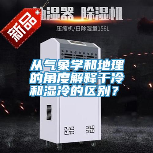 從氣象學和地理的角度解釋干冷和濕冷的區別？