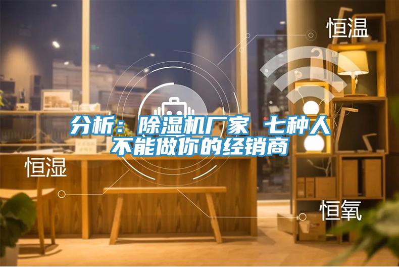 分析：除濕機廠家 七種人不能做你的經銷商