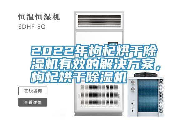 2022年枸杞烘干除濕機有效的解決方案，枸杞烘干除濕機