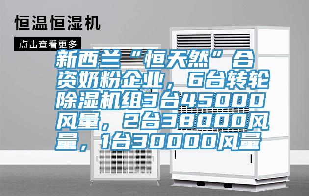 新西蘭“恒天然”合資奶粉企業，6臺轉輪除濕機組3臺45000風量，2臺38000風量，1臺30000風量