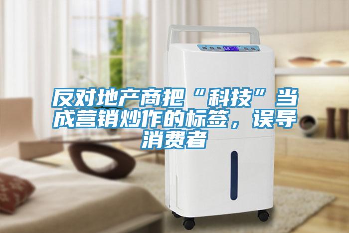 反對地產商把“科技”當成營銷炒作的標簽，誤導消費者