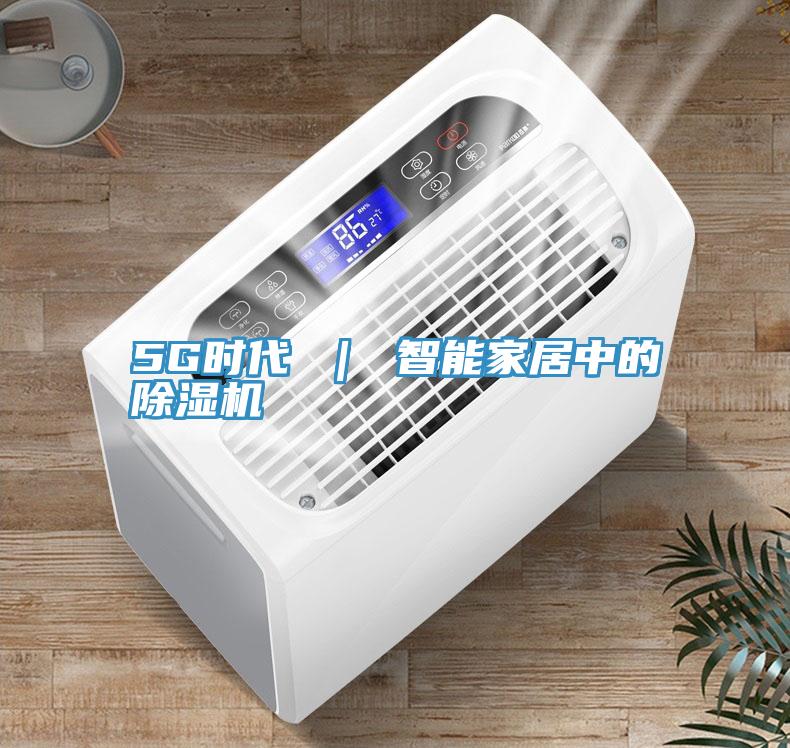 5G時代 ｜ 智能家居中的除濕機