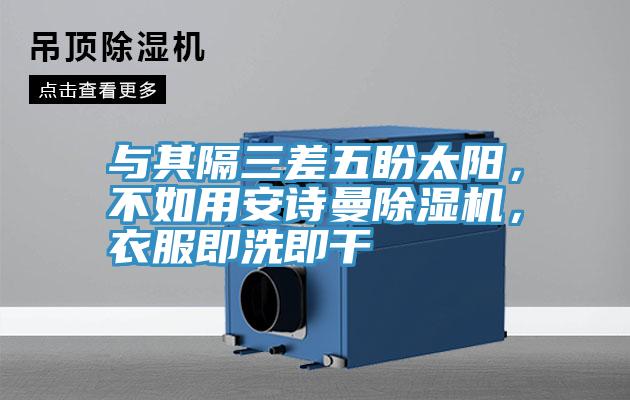 與其隔三差五盼太陽，不如用安詩曼除濕機，衣服即洗即干