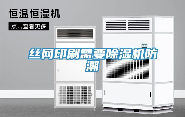 絲網印刷需要除濕機防潮