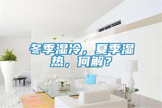 冬季濕冷，夏季濕熱，何解？