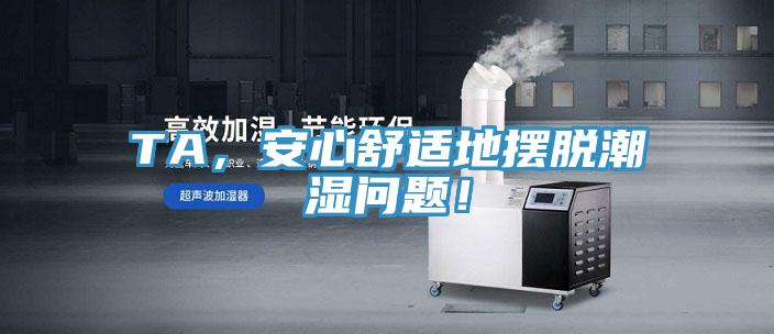 TA，安心舒適地擺脫潮濕問題！