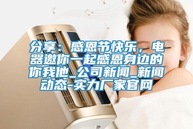 分享：感恩節快樂，電器邀你一起感恩身邊的你我他_公司新聞_新聞動態-實力廠家官網