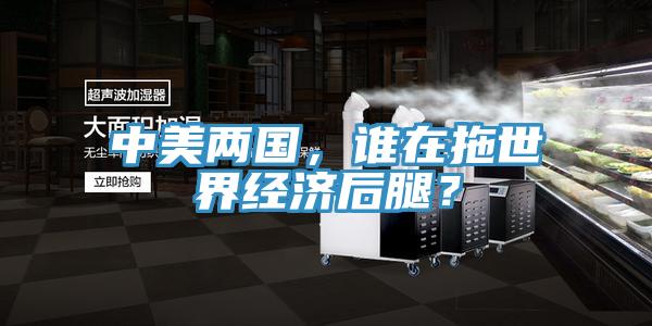 中美兩國，誰在拖世界經濟后腿？