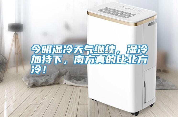 今明濕冷天氣繼續，濕冷加持下，南方真的比北方冷！