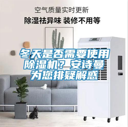 冬天是否需要使用除濕機？安詩曼為您排疑解惑