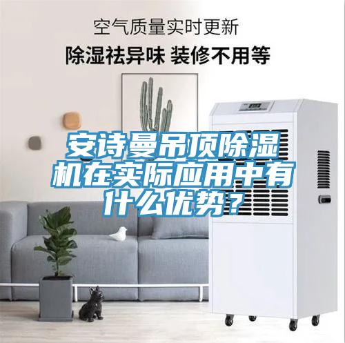 安詩曼吊頂除濕機在實際應用中有什么優勢？