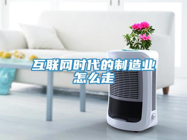 互聯網時代的制造業怎么走