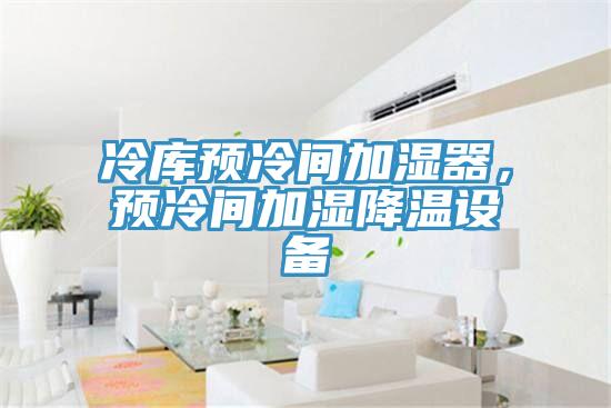 冷庫預冷間加濕器，預冷間加濕降溫設備