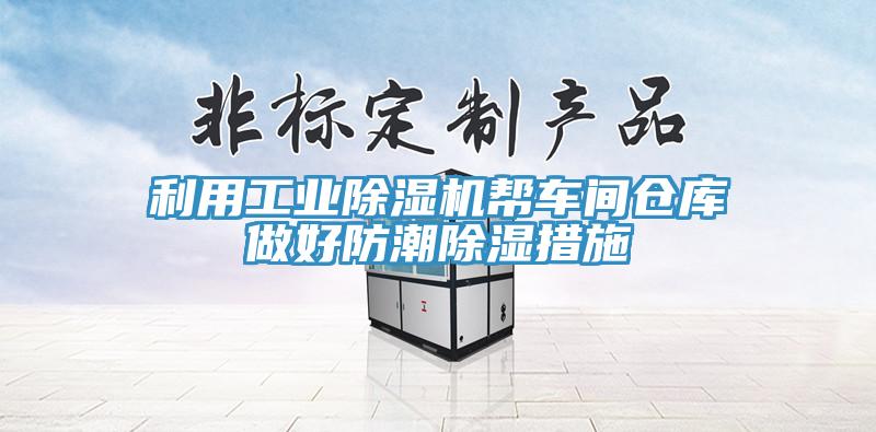 利用工業除濕機幫車間倉庫做好防潮除濕措施