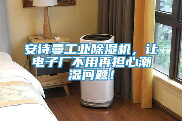 安詩曼工業除濕機，讓電子廠不用再擔心潮濕問題！