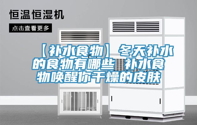 【補水食物】冬天補水的食物有哪些 補水食物喚醒你干燥的皮膚