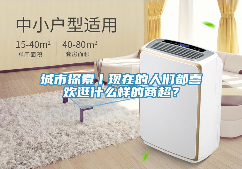 城市探索丨現在的人們都喜歡逛什么樣的商超？