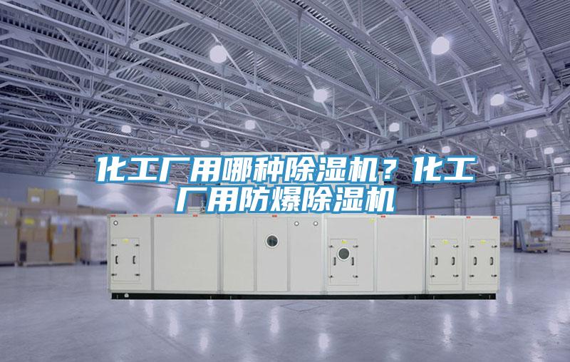 化工廠用哪種除濕機？化工廠用防爆除濕機