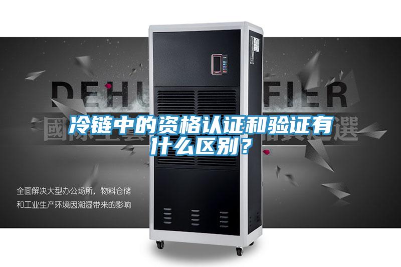 冷鏈中的資格認證和驗證有什么區別？