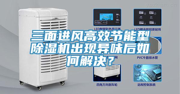 三面進風高效節能型除濕機出現異味后如何解決？