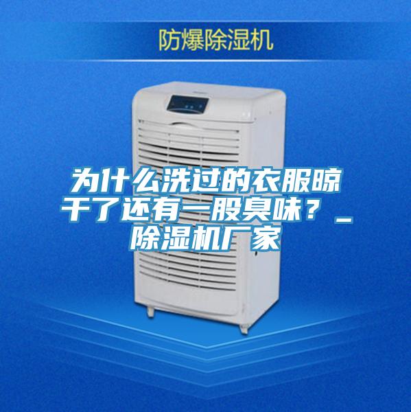 為什么洗過的衣服晾干了還有一股臭味？_除濕機廠家