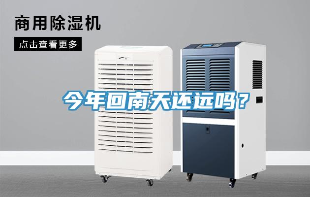 今年回南天還遠嗎？