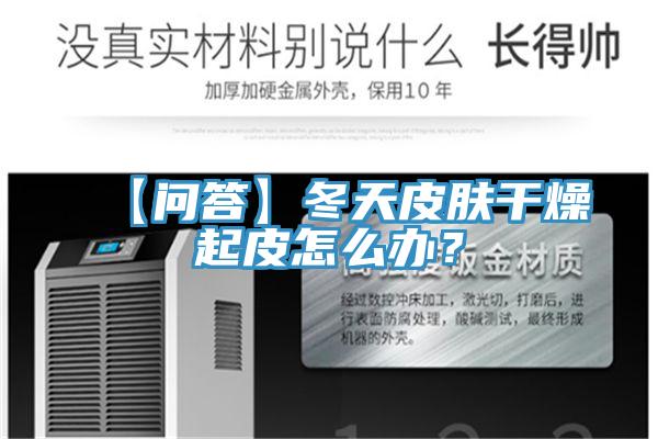【問答】冬天皮膚干燥起皮怎么辦？
