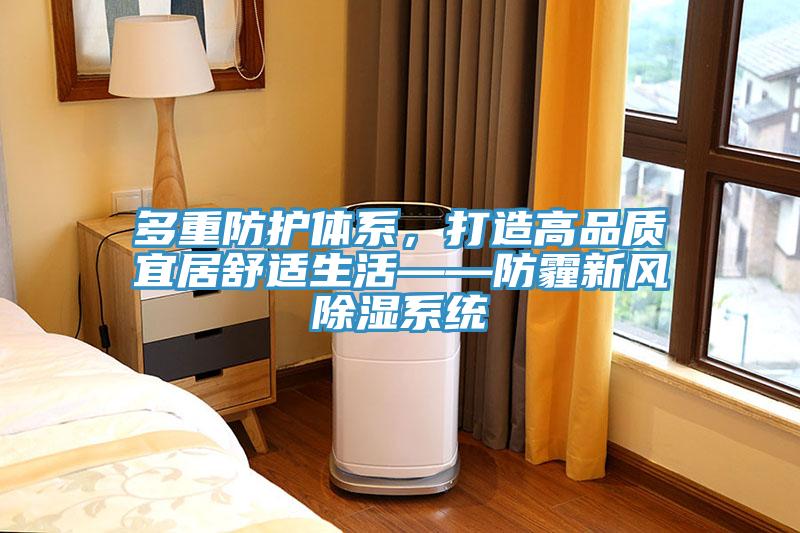 多重防護體系，打造高品質宜居舒適生活——防霾新風除濕系統