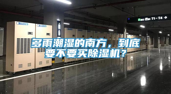 多雨潮濕的南方，到底要不要買除濕機？