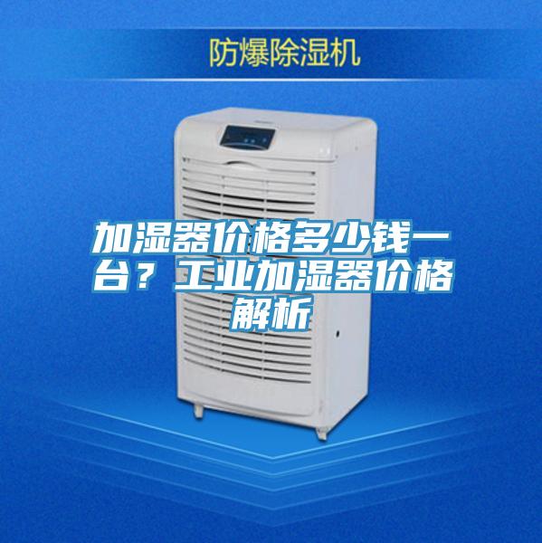 加濕器價格多少錢一臺？工業加濕器價格解析