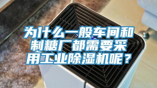 為什么一般車間和制糖廠都需要采用工業除濕機呢？