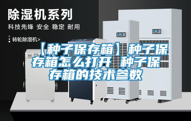 【種子保存箱】種子保存箱怎么打開 種子保存箱的技術參數