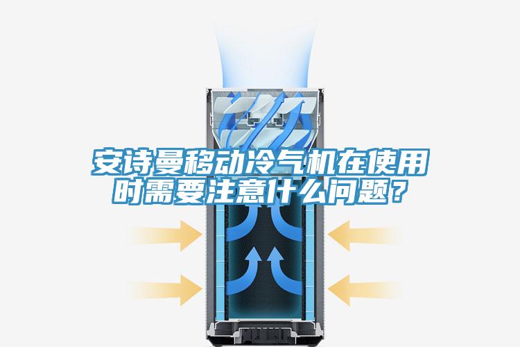 安詩曼移動冷氣機在使用時需要注意什么問題？
