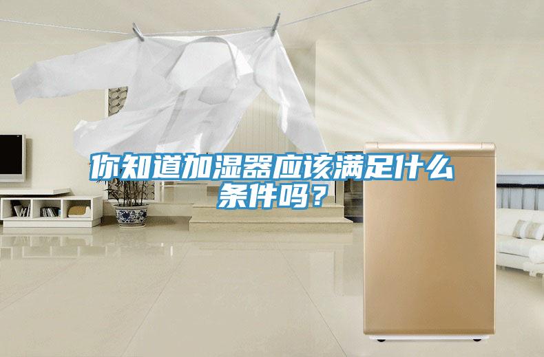 你知道加濕器應該滿足什么條件嗎？