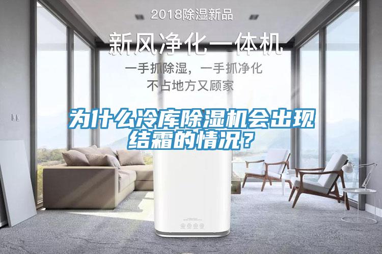 為什么冷庫除濕機會出現結霜的情況？