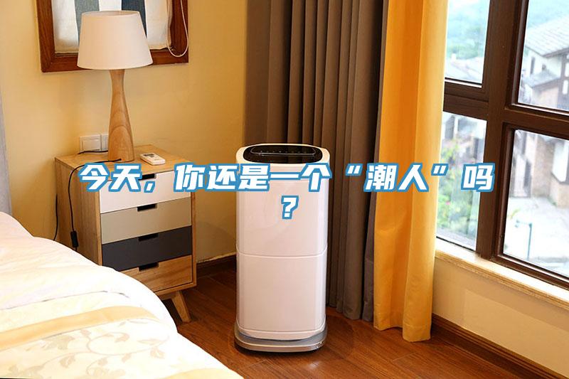 今天，你還是一個“潮人”嗎？