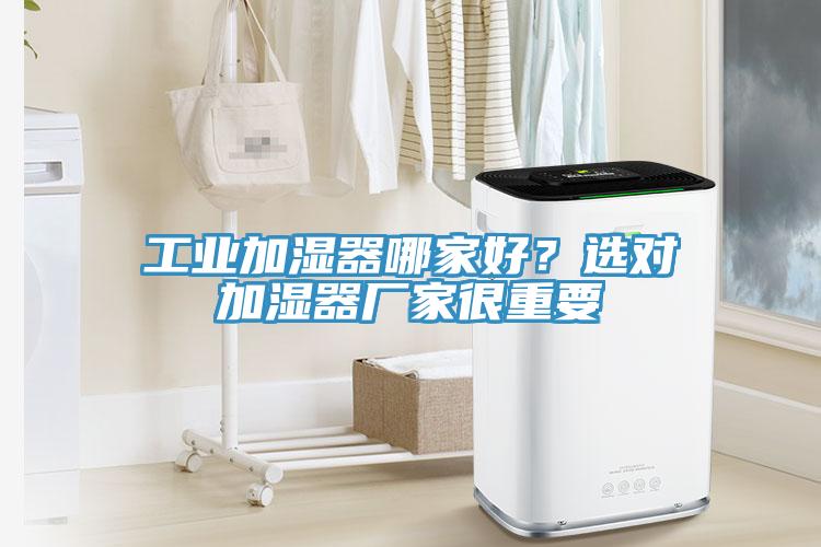 工業加濕器哪家好？選對加濕器廠家很重要