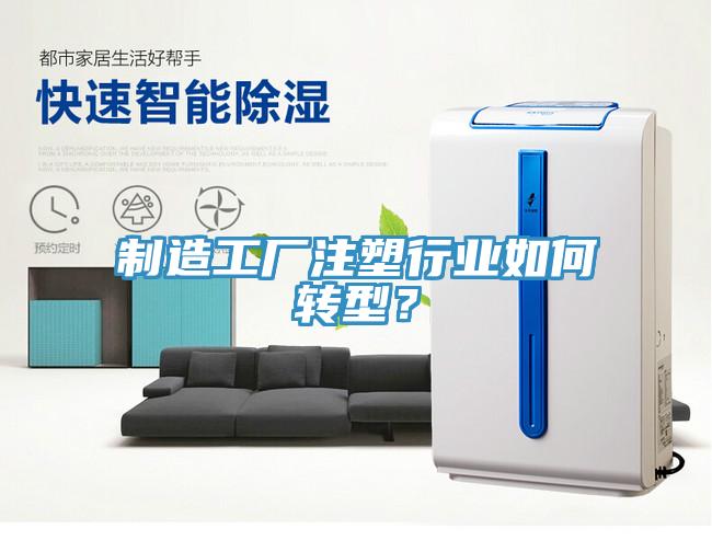 制造工廠注塑行業如何轉型？