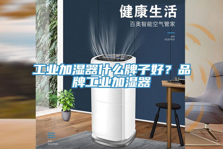 工業加濕器什么牌子好？品牌工業加濕器