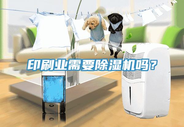 印刷業需要除濕機嗎？