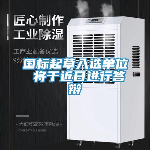國標起草入選單位 將于近日進行答辯
