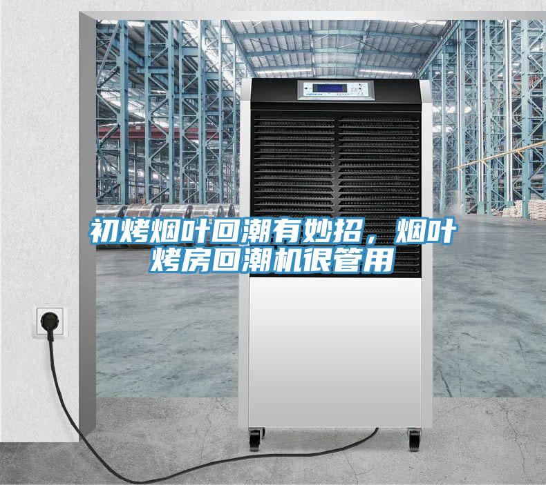 初烤煙葉回潮有妙招，煙葉烤房回潮機很管用