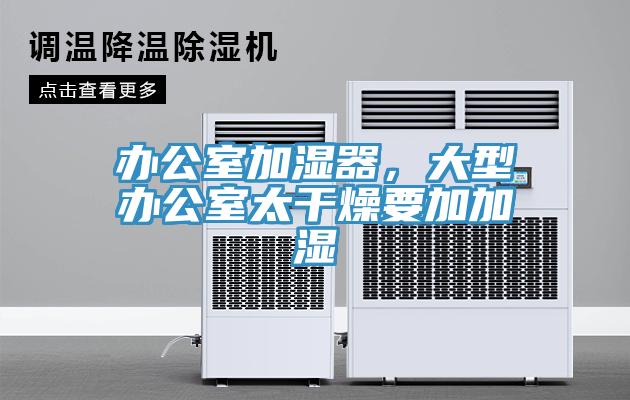 辦公室加濕器，大型辦公室太干燥要加加濕