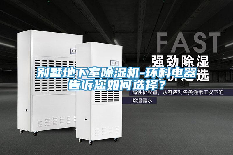 別墅地下室除濕機-環科電器告訴您如何選擇？