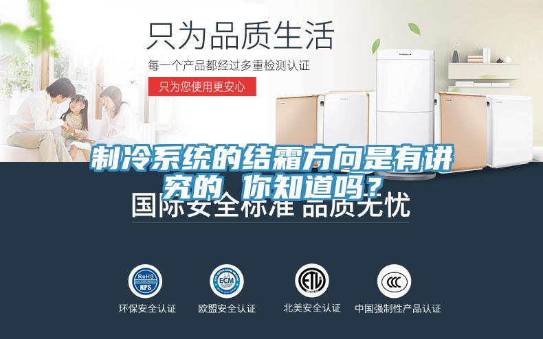 制冷系統的結霜方向是有講究的 你知道嗎？