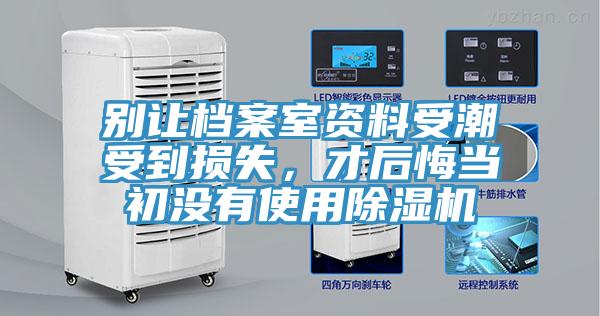 別讓檔案室資料受潮受到損失，才后悔當初沒有使用除濕機