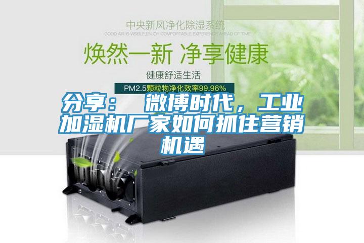 分享： 微博時代，工業加濕機廠家如何抓住營銷機遇