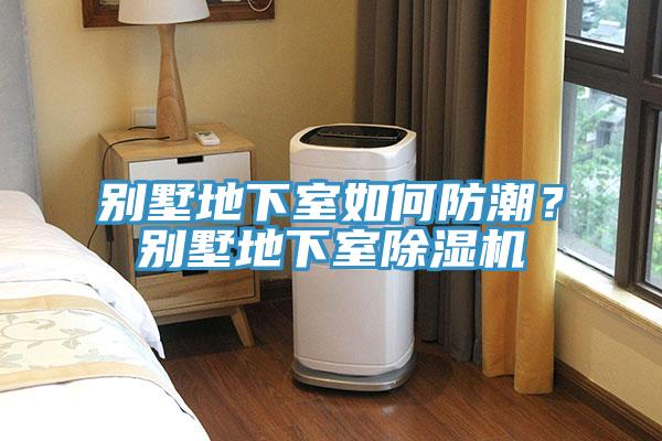 別墅地下室如何防潮？別墅地下室除濕機