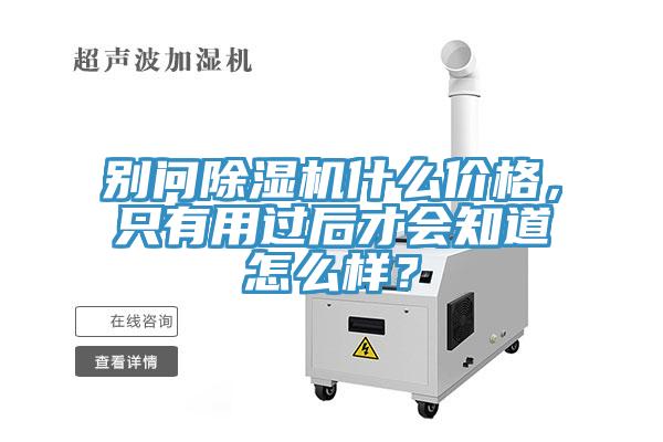 別問除濕機什么價格，只有用過后才會知道怎么樣？
